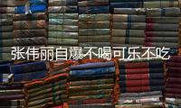 张伟丽自爆不喝可乐不吃火锅原因 网友大赞：活该你拿冠军