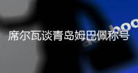 席尔瓦谈青岛姆巴佩称号：很幸福能与世界最佳球员之一相比较