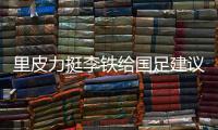 里皮力挺李铁给国足建议：找高手过招 少聘请外教