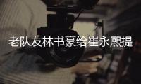 老队友林书豪给崔永熙提建议：训练中要狠一些