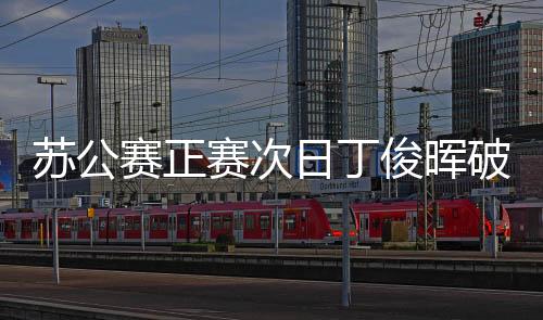 苏公赛正赛次日丁俊晖破百 4