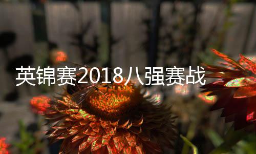 英锦赛2018八强赛战况 威尔逊6