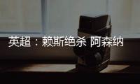 英超：赖斯绝杀 阿森纳险胜“升班马”