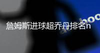 詹姆斯进球超乔丹排名nba历史第四 湖人战胜独行侠豪取7连胜