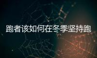 跑者该如何在冬季坚持跑步 冬天跑步克服困难全攻略