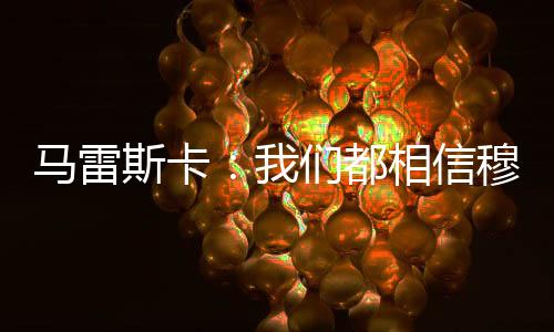 马雷斯卡:我们都相信穆德里克是清白的