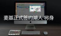 麦基正式签约湖人 将身穿湖人7号球衣征战NBA