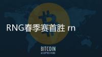 RNG春季赛首胜 rng vs tes比赛视频完整回放录像观看