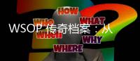 WSOP 传奇档案：从“扑克教父”到中国力量Tony的崛起