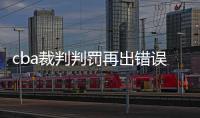 cba裁判判罚再出错误 两名球员申诉违体犯规复议成功