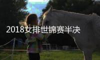 2018女排世锦赛半决赛及决赛赛程 冠亚军决赛将于10月20日进行
