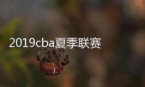 2019cba夏季联赛:天津不敌北京 辽宁青岛比分打平