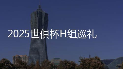 2025世俱杯H组巡礼：皇马独一档 利新月稍占优