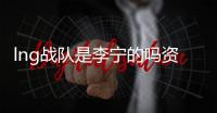 lng战队是李宁的吗资料介绍 lng战队什么时候成立改名