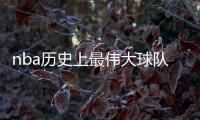 nba历史上最伟大球队排名：凯尔特人第一 公牛8个冠军