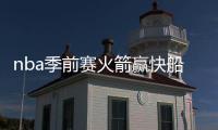 nba季前赛火箭赢快船两连胜 哈登狂砍37+7+7