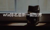 wta排名最新一期世界排名：本西奇NO.4 瑞士新星飙升127位
